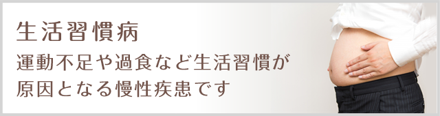 生活習慣病 運動不足や過食など生活習慣が原因となる慢性疾患です